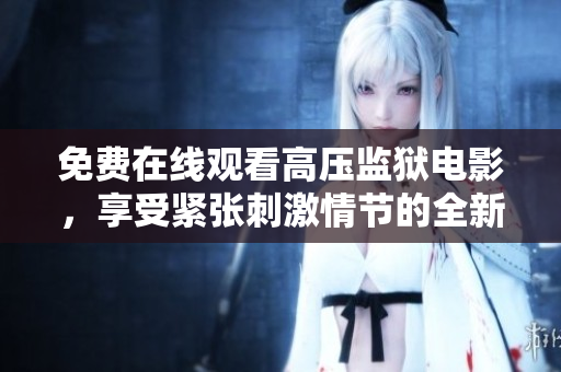 免费在线观看高压监狱电影，享受紧张刺激情节的全新体验