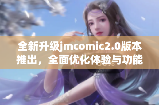 全新升级jmcomic2.0版本推出，全面优化体验与功能