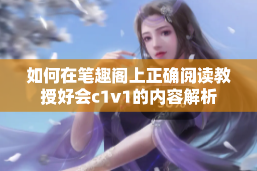 如何在笔趣阁上正确阅读教授好会c1v1的内容解析