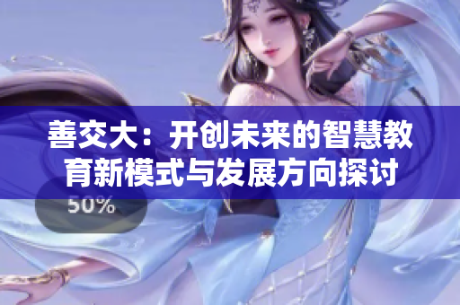 善交大：开创未来的智慧教育新模式与发展方向探讨