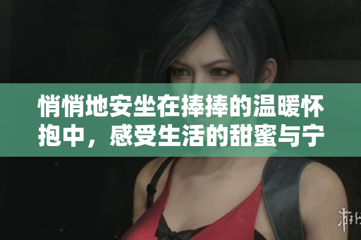 悄悄地安坐在捧捧的温暖怀抱中，感受生活的甜蜜与宁静