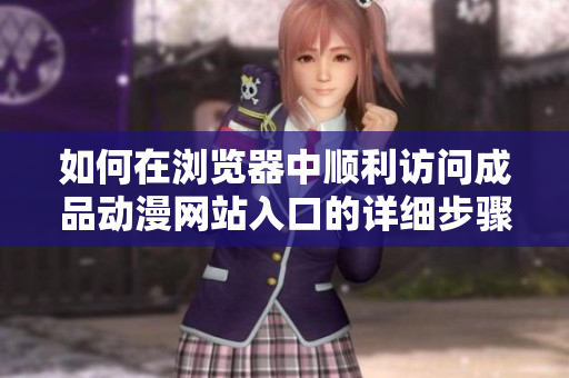 如何在浏览器中顺利访问成品动漫网站入口的详细步骤解析