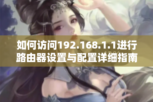 如何访问192.168.1.1进行路由器设置与配置详细指南