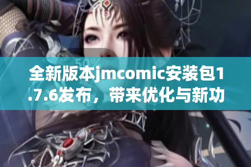 全新版本jmcomic安装包1.7.6发布，带来优化与新功能体验