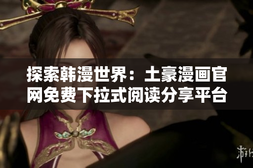 探索韩漫世界：土豪漫画官网免费下拉式阅读分享平台