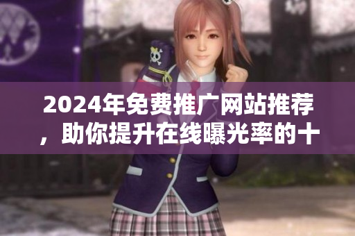 2024年免费推广网站推荐，助你提升在线曝光率的十大平台