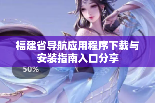 福建省导航应用程序下载与安装指南入口分享