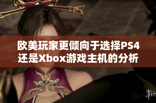 欧美玩家更倾向于选择PS4还是Xbox游戏主机的分析