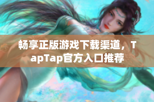 畅享正版游戏下载渠道，TapTap官方入口推荐
