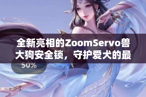 全新亮相的ZoomServo兽大狗安全锁，守护爱犬的最佳选择