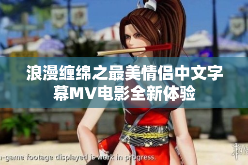 浪漫缠绵之最美情侣中文字幕MV电影全新体验