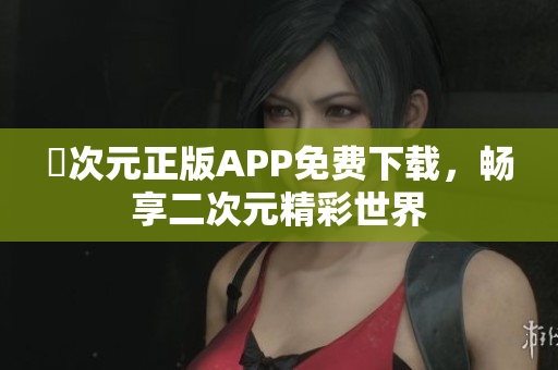 囧次元正版APP免费下载，畅享二次元精彩世界