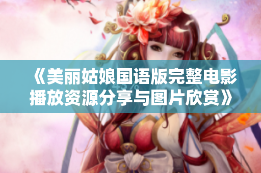 《美丽姑娘国语版完整电影播放资源分享与图片欣赏》