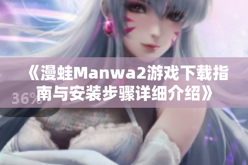 《漫蛙Manwa2游戏下载指南与安装步骤详细介绍》