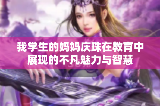我学生的妈妈庆珠在教育中展现的不凡魅力与智慧