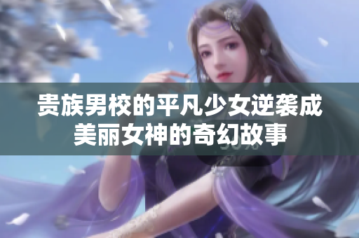 贵族男校的平凡少女逆袭成美丽女神的奇幻故事