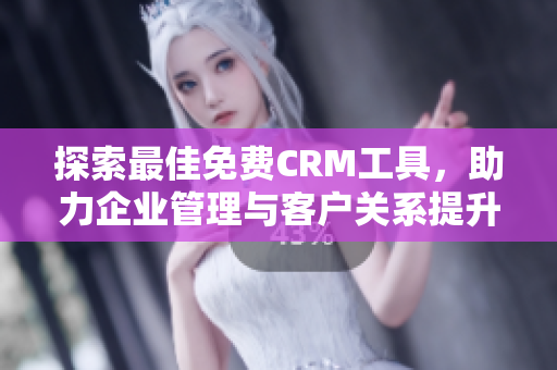 探索最佳免费CRM工具，助力企业管理与客户关系提升