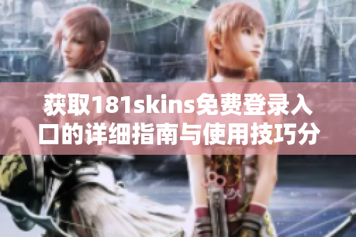 获取181skins免费登录入口的详细指南与使用技巧分享
