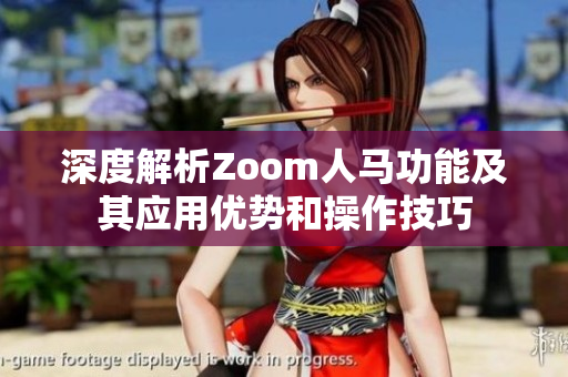 深度解析Zoom人马功能及其应用优势和操作技巧