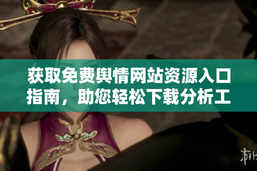 获取免费舆情网站资源入口指南，助您轻松下载分析工具
