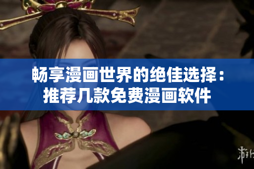 畅享漫画世界的绝佳选择：推荐几款免费漫画软件