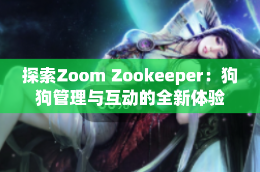 探索Zoom Zookeeper：狗狗管理与互动的全新体验