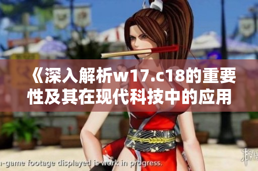 《深入解析w17.c18的重要性及其在现代科技中的应用》