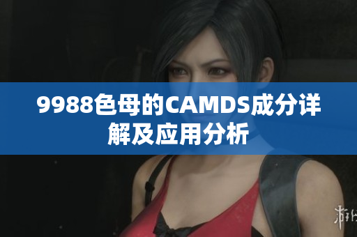 9988色母的CAMDS成分详解及应用分析