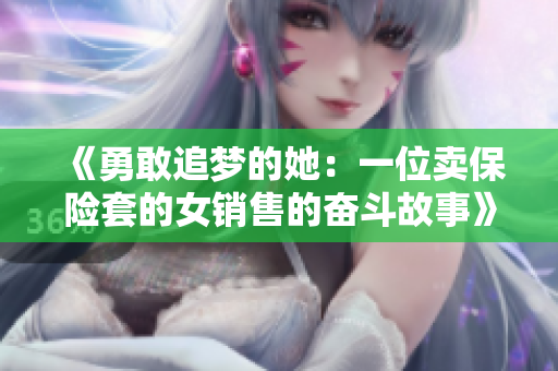 《勇敢追梦的她：一位卖保险套的女销售的奋斗故事》