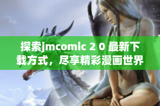 探索jmcomic 2 0 最新下载方式，尽享精彩漫画世界！