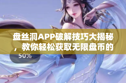 盘丝洞APP破解技巧大揭秘，教你轻松获取无限盘币的方法