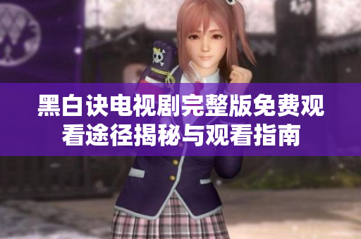 黑白诀电视剧完整版免费观看途径揭秘与观看指南