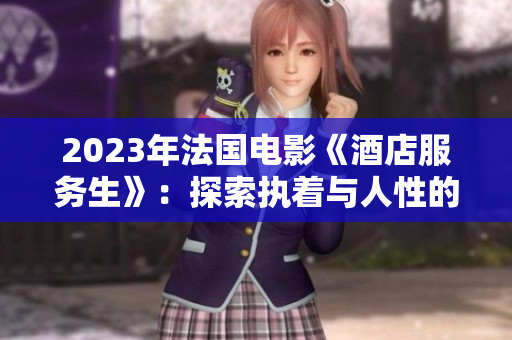 2023年法国电影《酒店服务生》：探索执着与人性的深刻故事