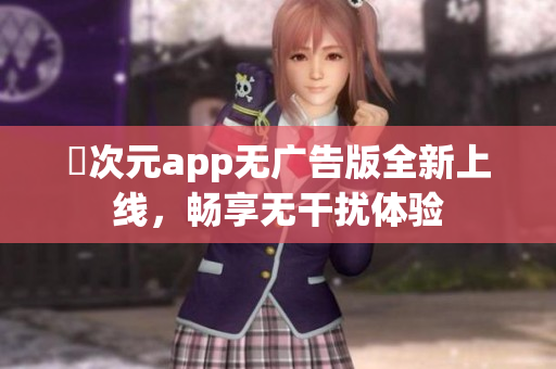 囧次元app无广告版全新上线，畅享无干扰体验