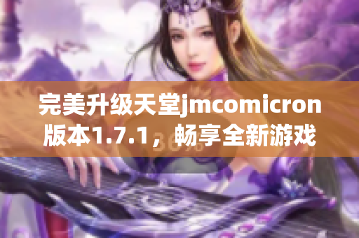 完美升级天堂jmcomicron版本1.7.1，畅享全新游戏体验