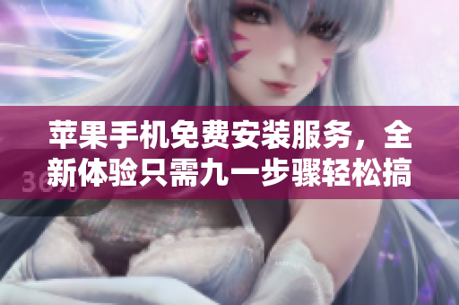 苹果手机免费安装服务，全新体验只需九一步骤轻松搞定！