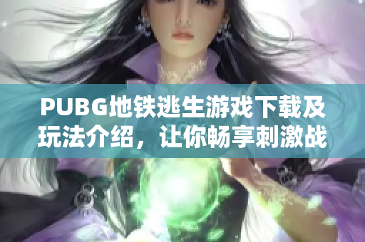 PUBG地铁逃生游戏下载及玩法介绍，让你畅享刺激战斗体验