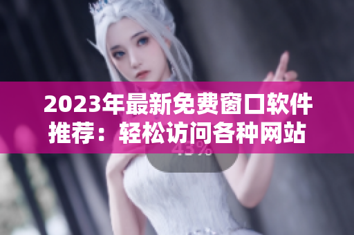 2023年最新免费窗口软件推荐：轻松访问各种网站