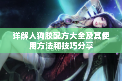 详解人狗胶配方大全及其使用方法和技巧分享