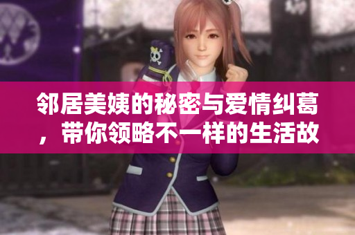 邻居美姨的秘密与爱情纠葛，带你领略不一样的生活故事