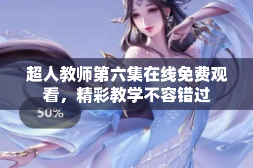 超人教师第六集在线免费观看，精彩教学不容错过