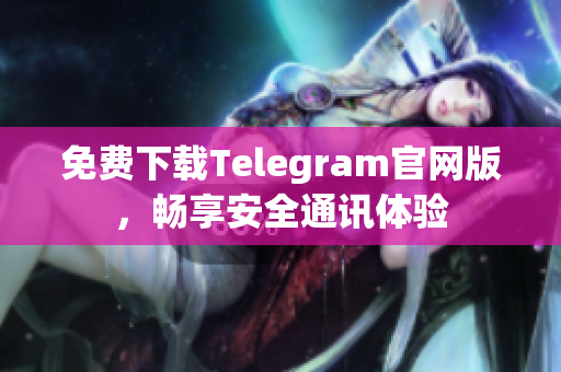 免费下载Telegram官网版，畅享安全通讯体验