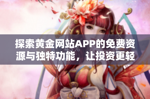 探索黄金网站APP的免费资源与独特功能，让投资更轻松