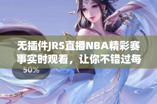 无插件JRS直播NBA精彩赛事实时观看，让你不错过每一场比赛！