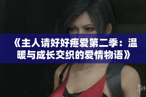 《主人请好好疼爱第二季：温暖与成长交织的爱情物语》