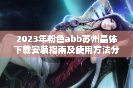 2023年粉色abb苏州晶体下载安装指南及使用方法分享