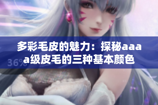多彩毛皮的魅力：探秘aaaa级皮毛的三种基本颜色
