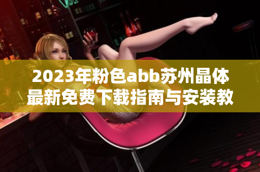 2023年粉色abb苏州晶体最新免费下载指南与安装教程