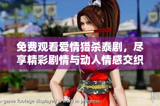 免费观看爱情猎杀泰剧，尽享精彩剧情与动人情感交织的故事