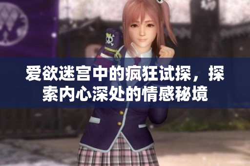 爱欲迷宫中的疯狂试探，探索内心深处的情感秘境